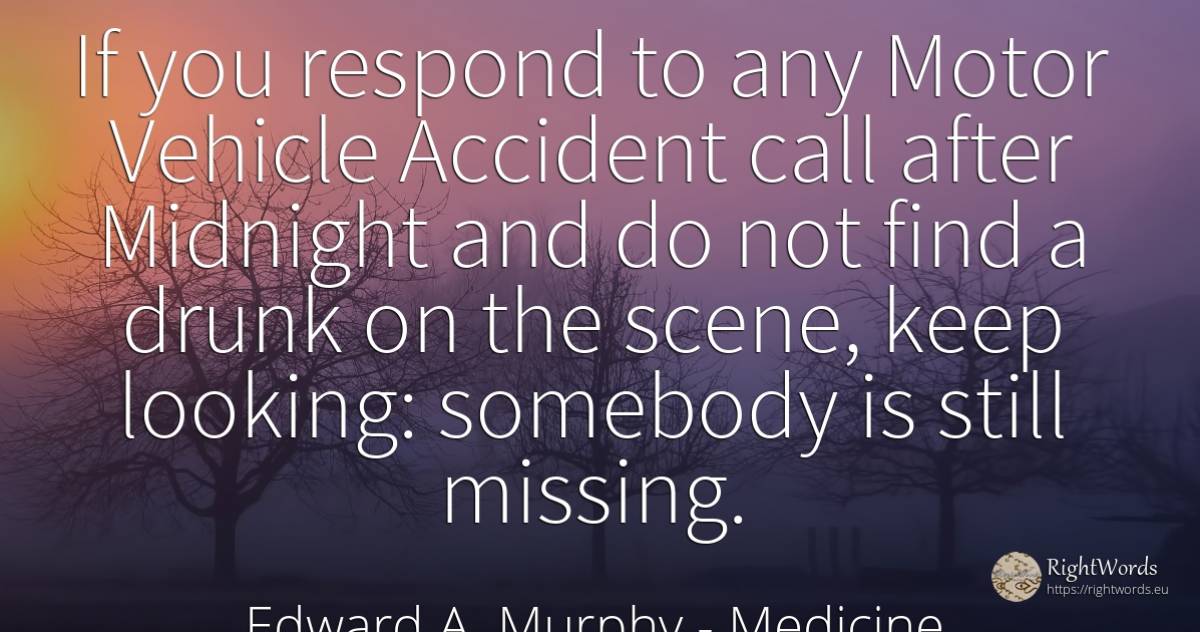 If you respond to any Motor Vehicle Accident call after... - Edward A. Murphy, quote about medicine