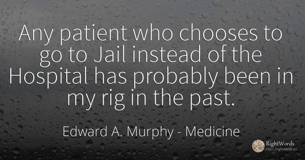 Any patient who chooses to go to Jail instead of the... - Edward A. Murphy, quote about medicine, past