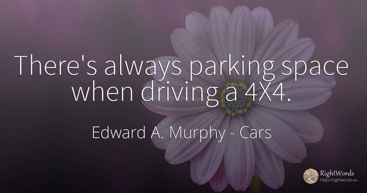 There's always parking space when driving a 4X4. - Edward A. Murphy, quote about cars, univers