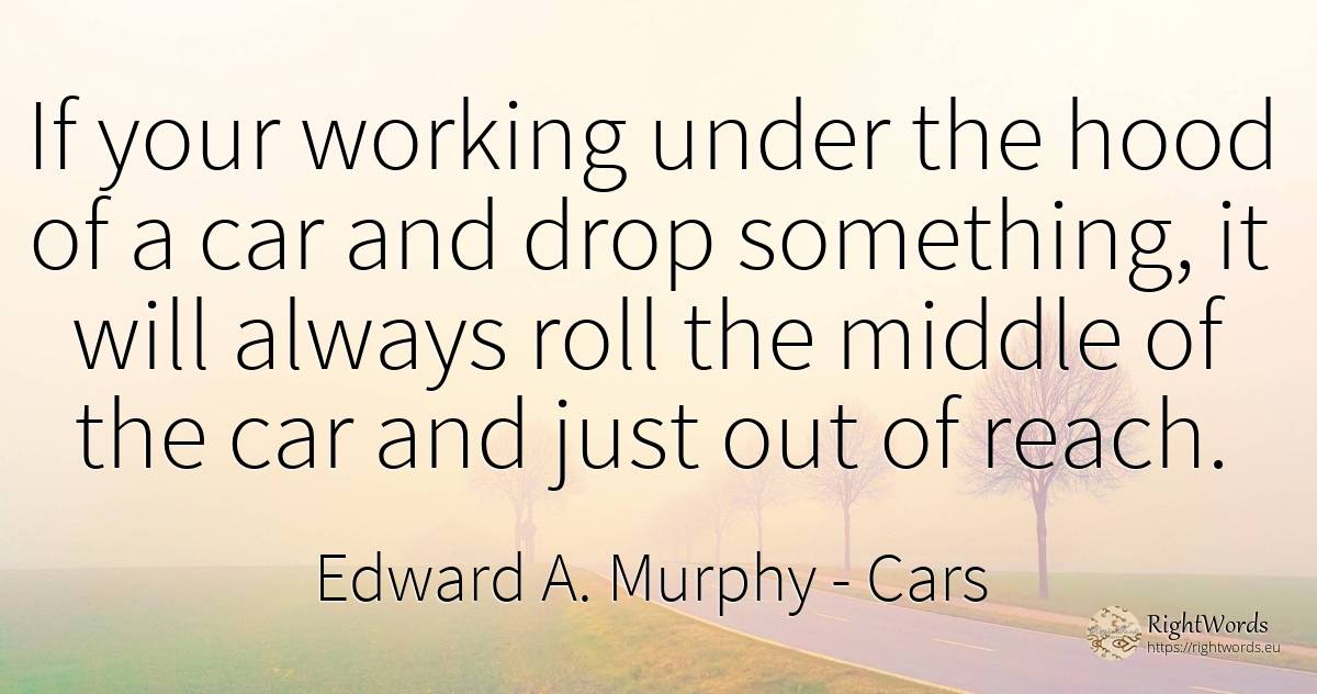 If your working under the hood of a car and drop... - Edward A. Murphy, quote about cars