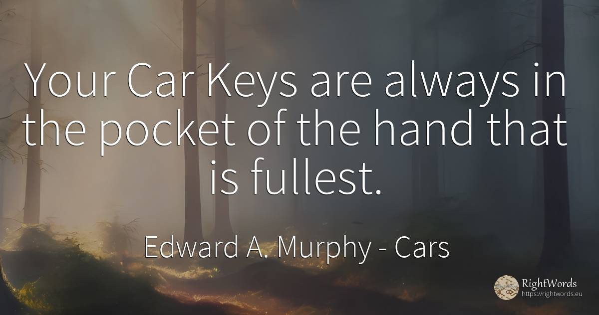 Your Car Keys are always in the pocket of the hand that... - Edward A. Murphy, quote about cars