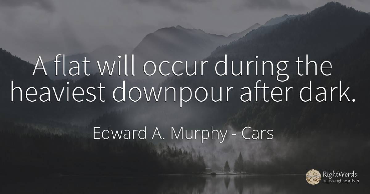 A flat will occur during the heaviest downpour after dark. - Edward A. Murphy, quote about cars, dark