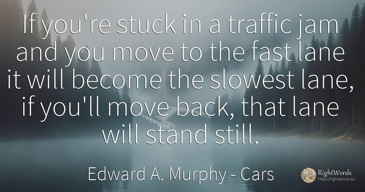 If you're stuck in a traffic jam and you move to the fast... - Edward A. Murphy, quote about cars, fasting