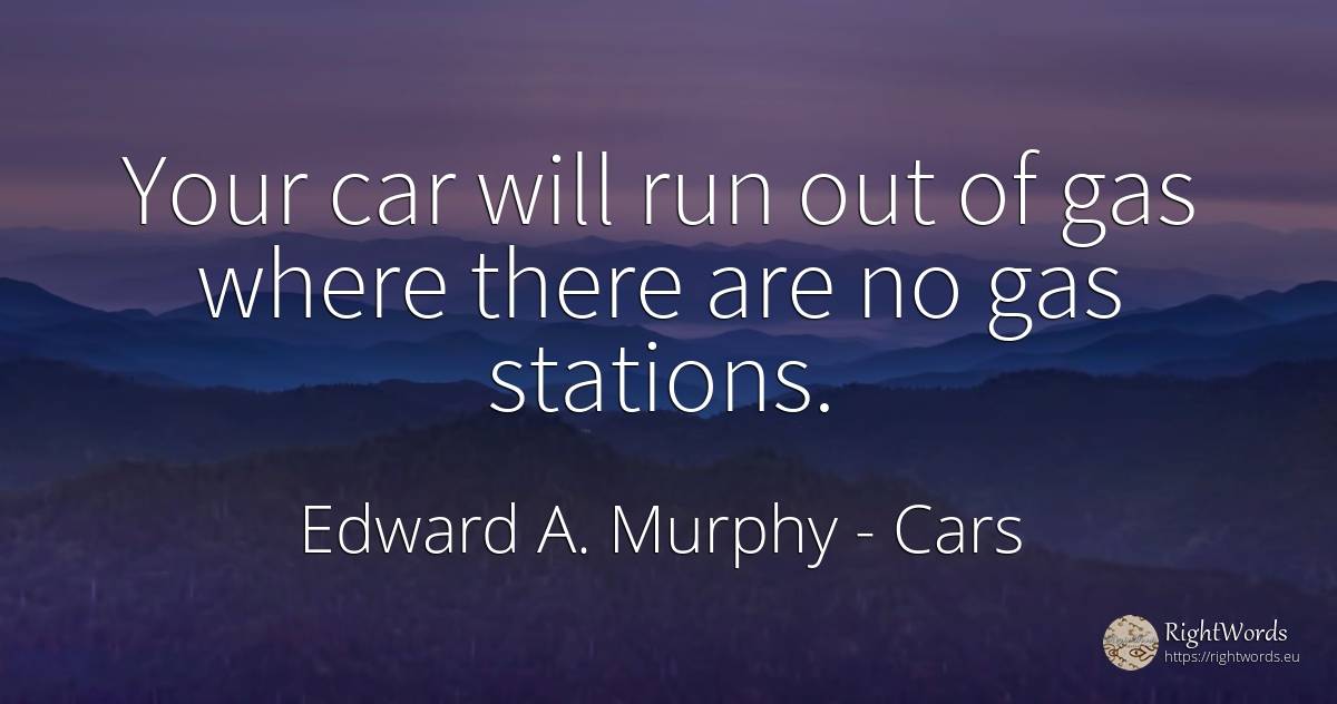 Your car will run out of gas where there are no gas... - Edward A. Murphy, quote about cars