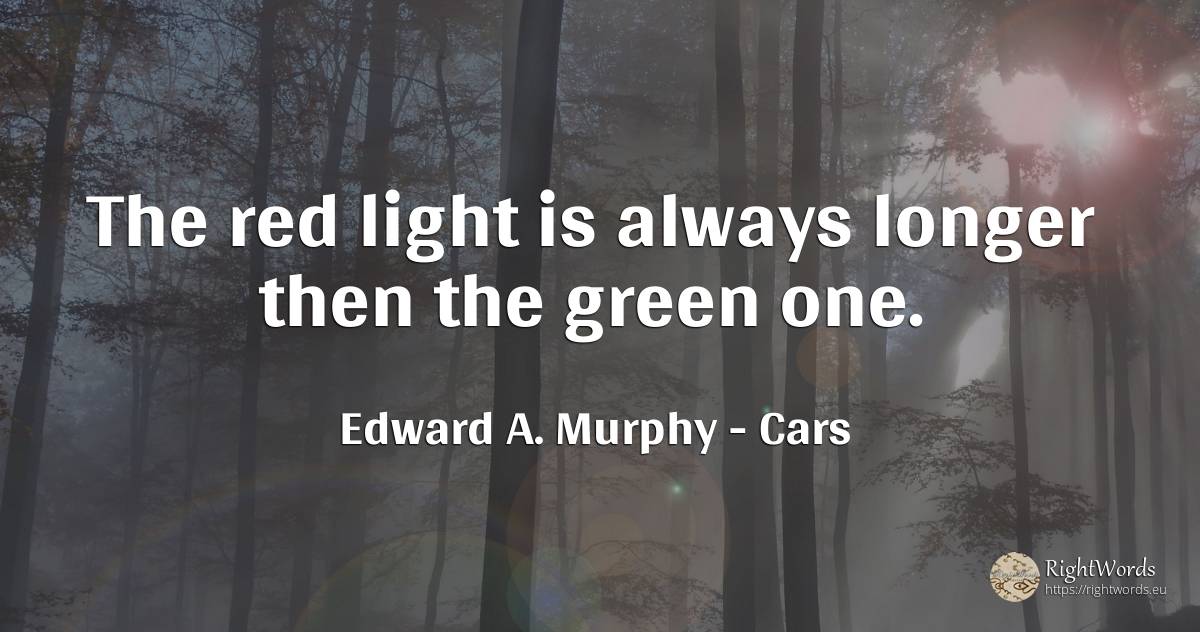 The red light is always longer then the green one. - Edward A. Murphy, quote about cars, light