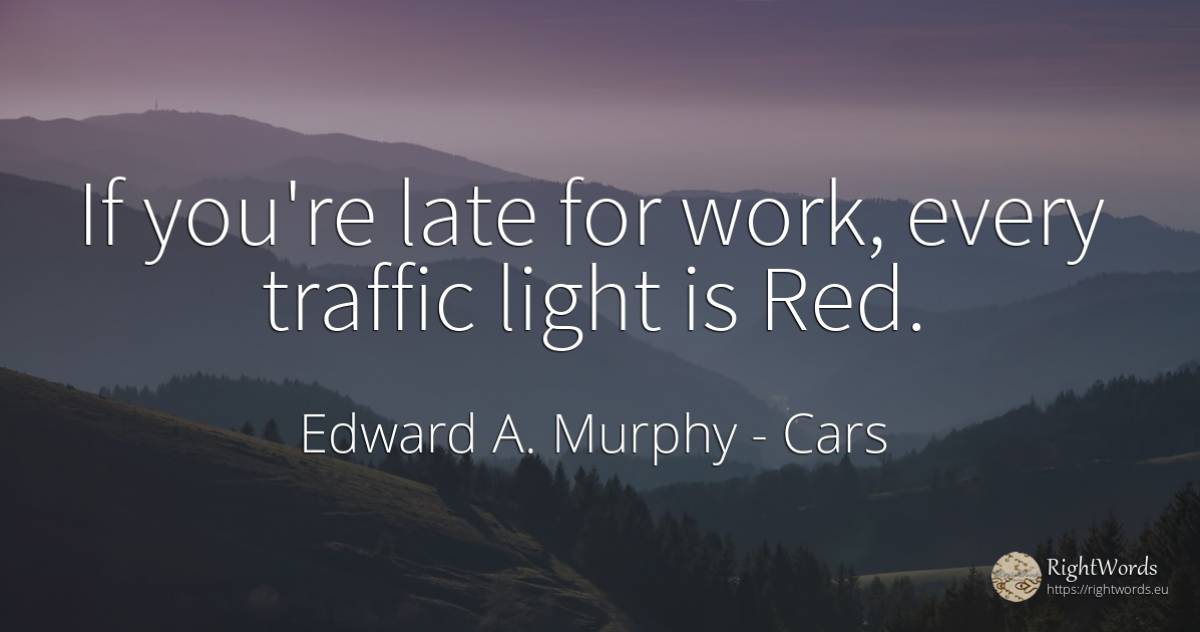 If you're late for work, every traffic light is Red. - Edward A. Murphy, quote about cars, light, work