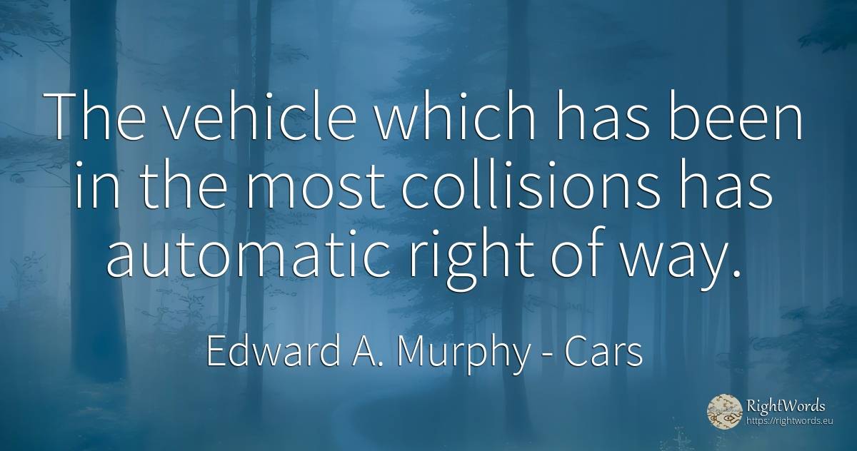 The vehicle which has been in the most collisions has... - Edward A. Murphy, quote about cars, rightness