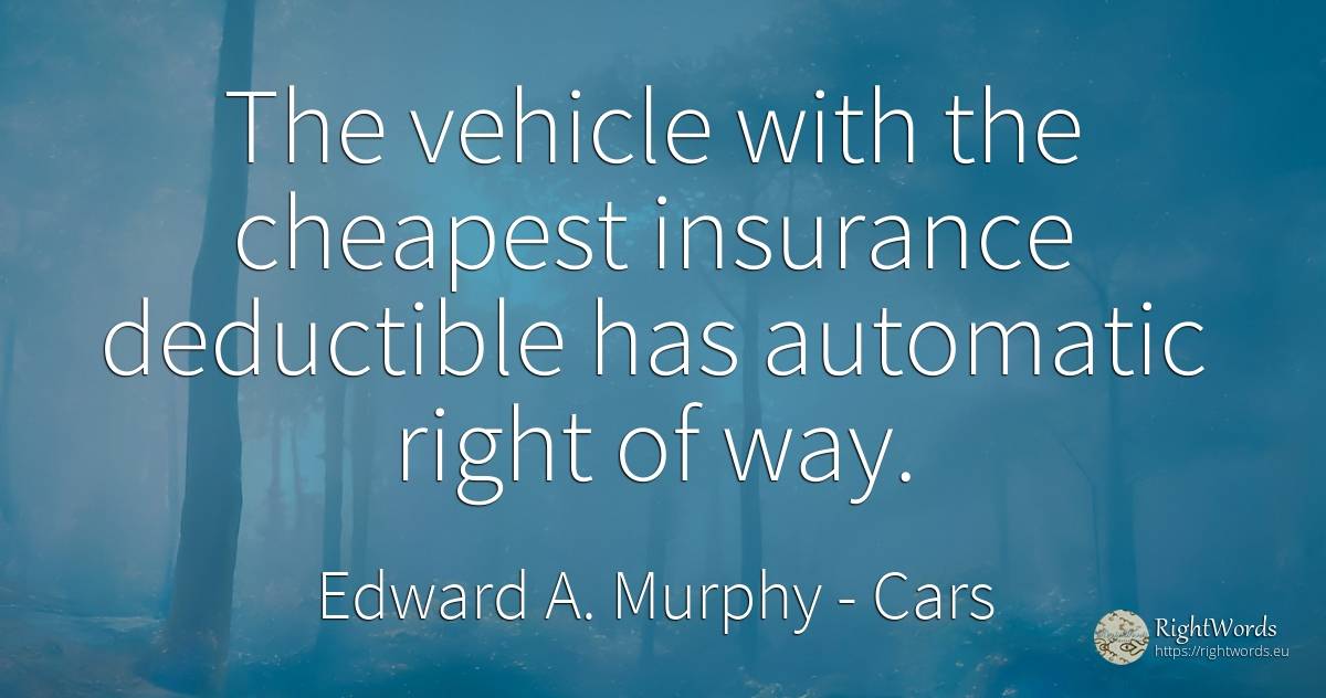 The vehicle with the cheapest insurance deductible has... - Edward A. Murphy, quote about cars, rightness