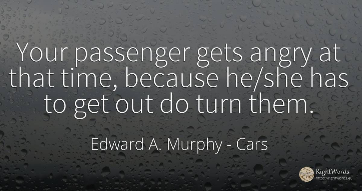 Your passenger gets angry at that time, because he/she... - Edward A. Murphy, quote about cars, time