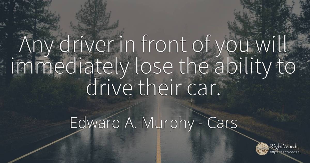 Any driver in front of you will immediately lose the... - Edward A. Murphy, quote about cars, ability