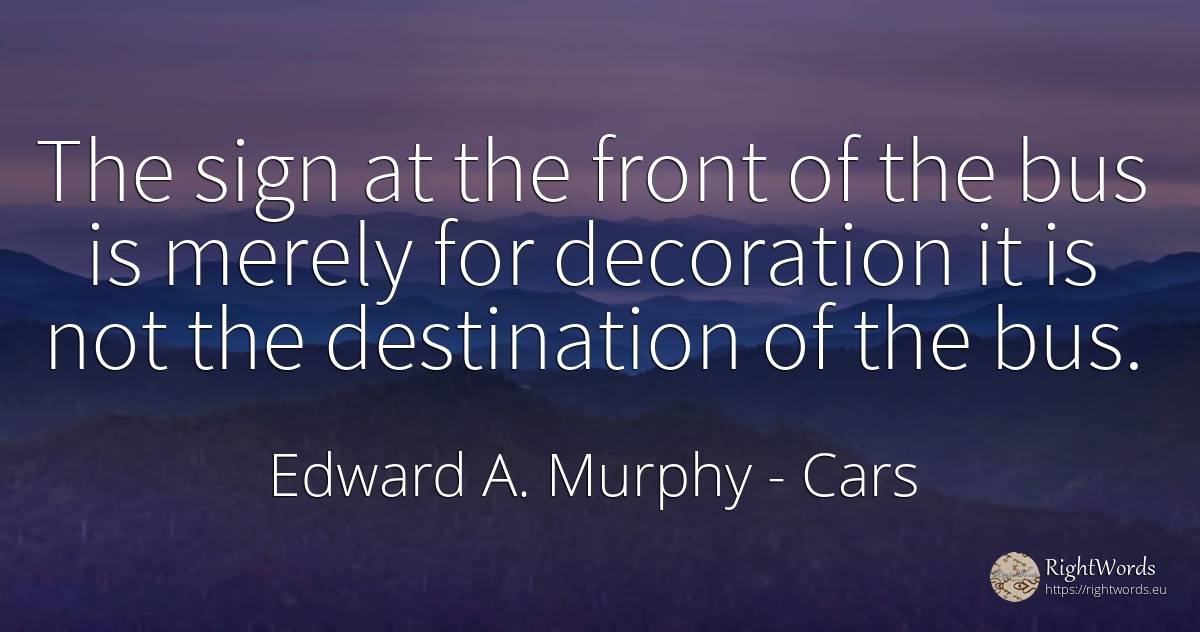 The sign at the front of the bus is merely for decoration... - Edward A. Murphy, quote about cars