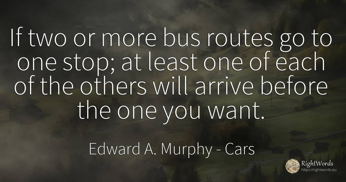 If two or more bus routes go to one stop; at least one of... - Edward A. Murphy, quote about cars