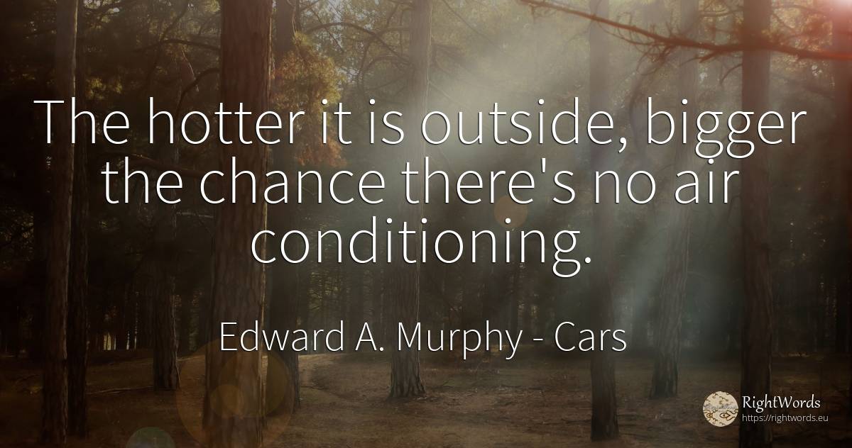 The hotter it is outside, bigger the chance there's no... - Edward A. Murphy, quote about cars, air, chance
