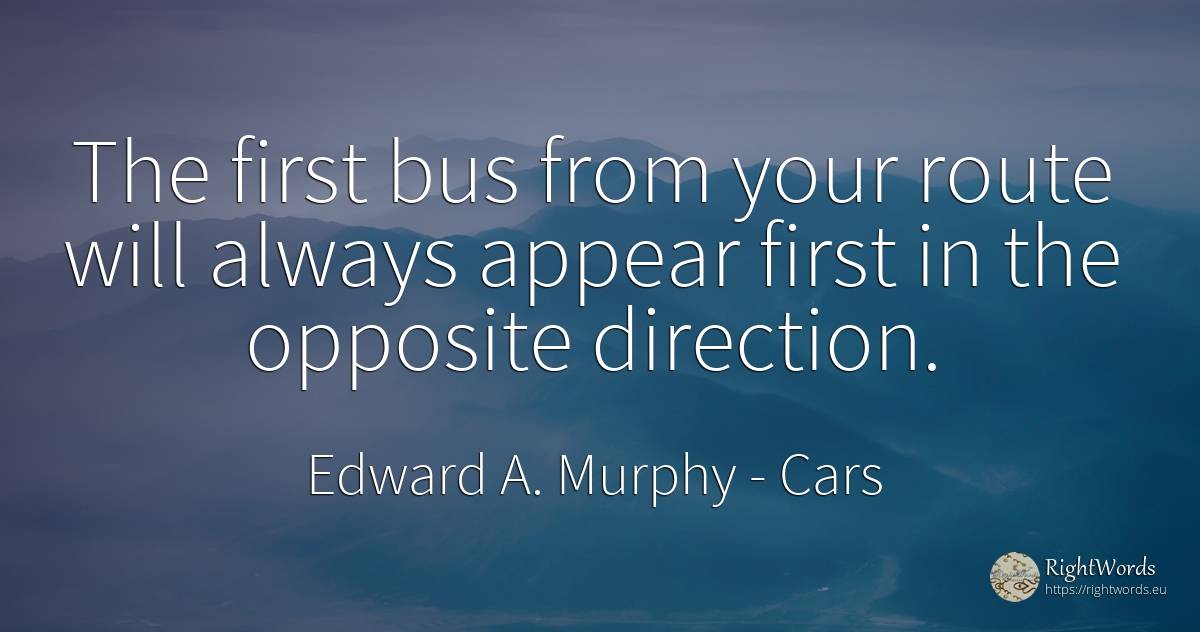 The first bus from your route will always appear first in... - Edward A. Murphy, quote about cars