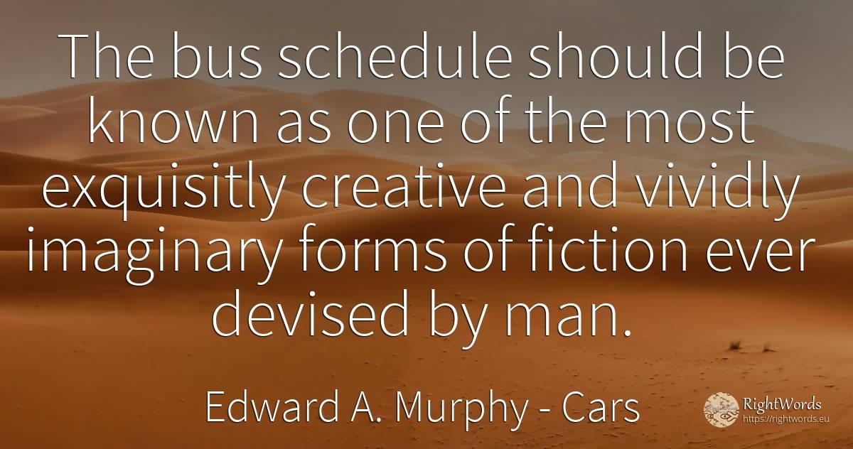 The bus schedule should be known as one of the most... - Edward A. Murphy, quote about cars, fiction, man