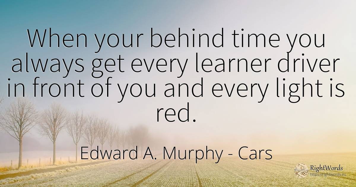 When your behind time you always get every learner driver... - Edward A. Murphy, quote about cars, light, time