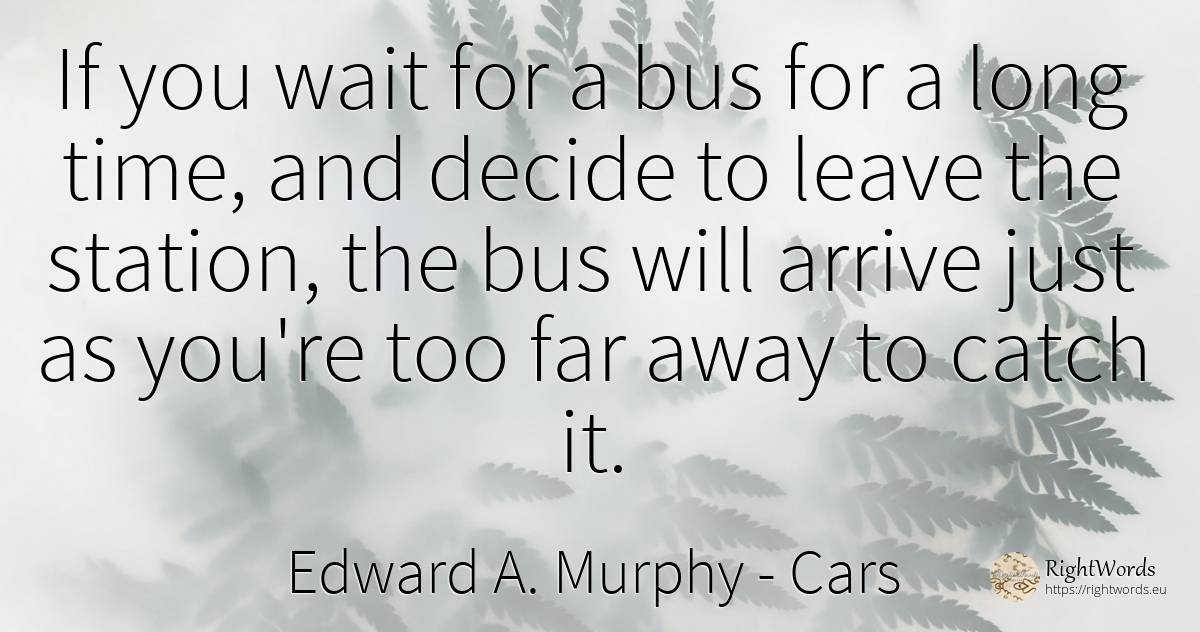 If you wait for a bus for a long time, and decide to... - Edward A. Murphy, quote about cars, time