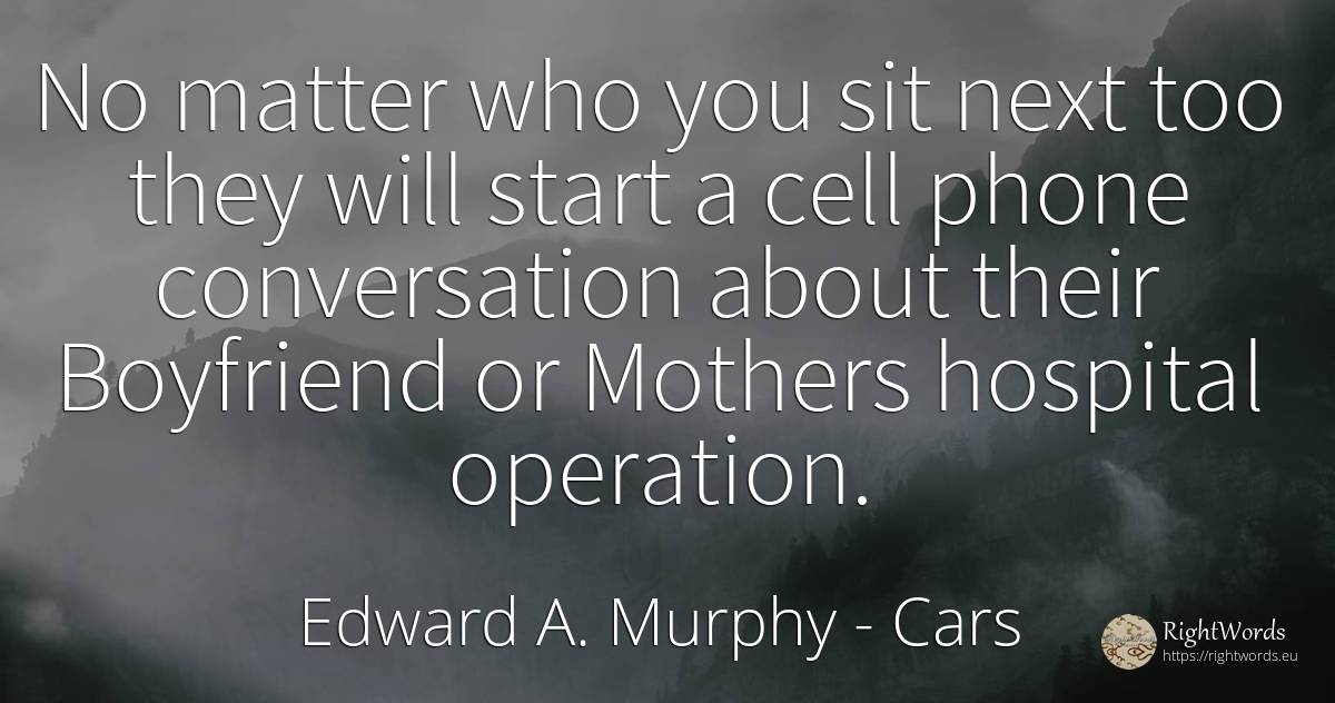 No matter who you sit next too they will start a cell... - Edward A. Murphy, quote about cars, conversation