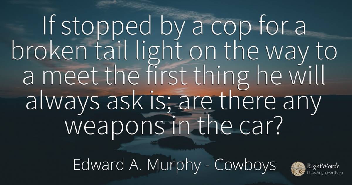 If stopped by a cop for a broken tail light on the way to... - Edward A. Murphy, quote about cowboys, police, light, things