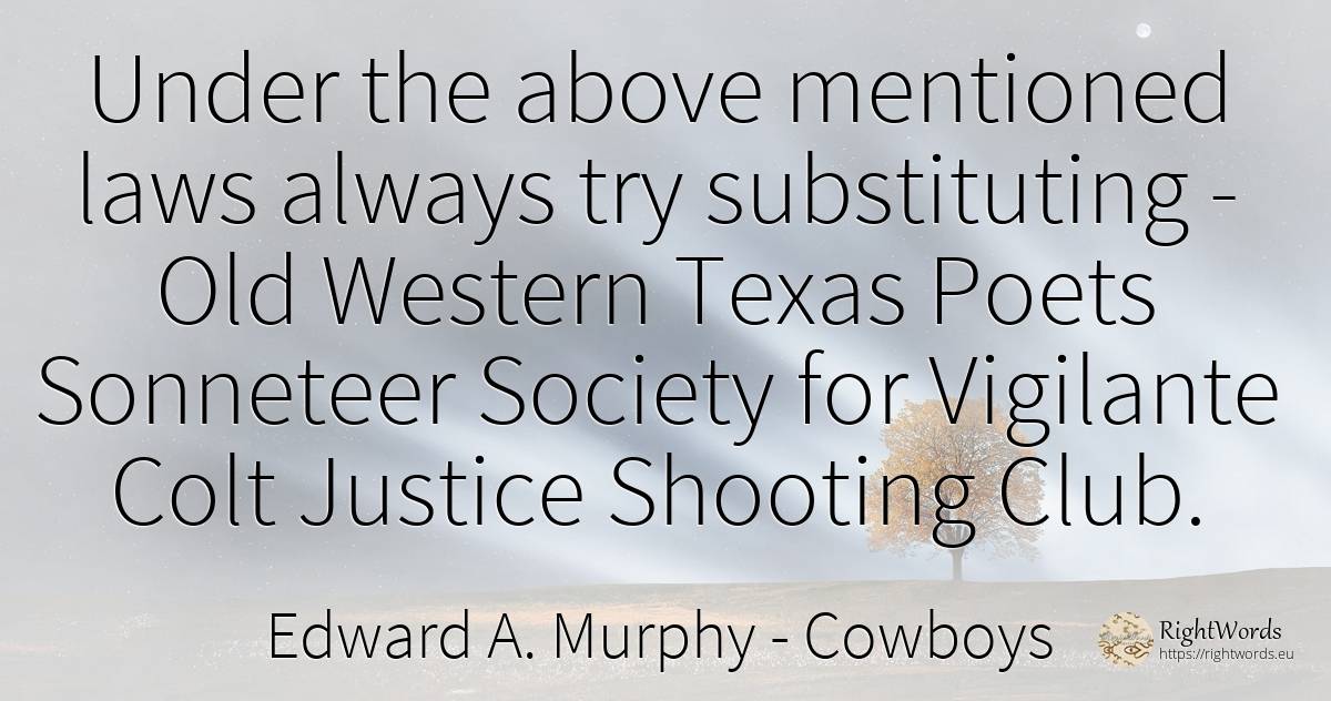 Under the above mentioned laws always try substituting -... - Edward A. Murphy, quote about cowboys, poets, justice, society, old, olderness