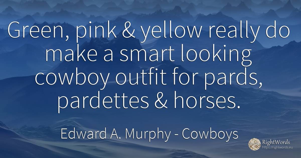 Green, pink & yellow really do make a smart looking... - Edward A. Murphy, quote about cowboys, intelligence