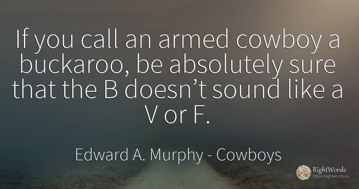 If you call an armed cowboy a buckaroo, be absolutely... - Edward A. Murphy, quote about cowboys