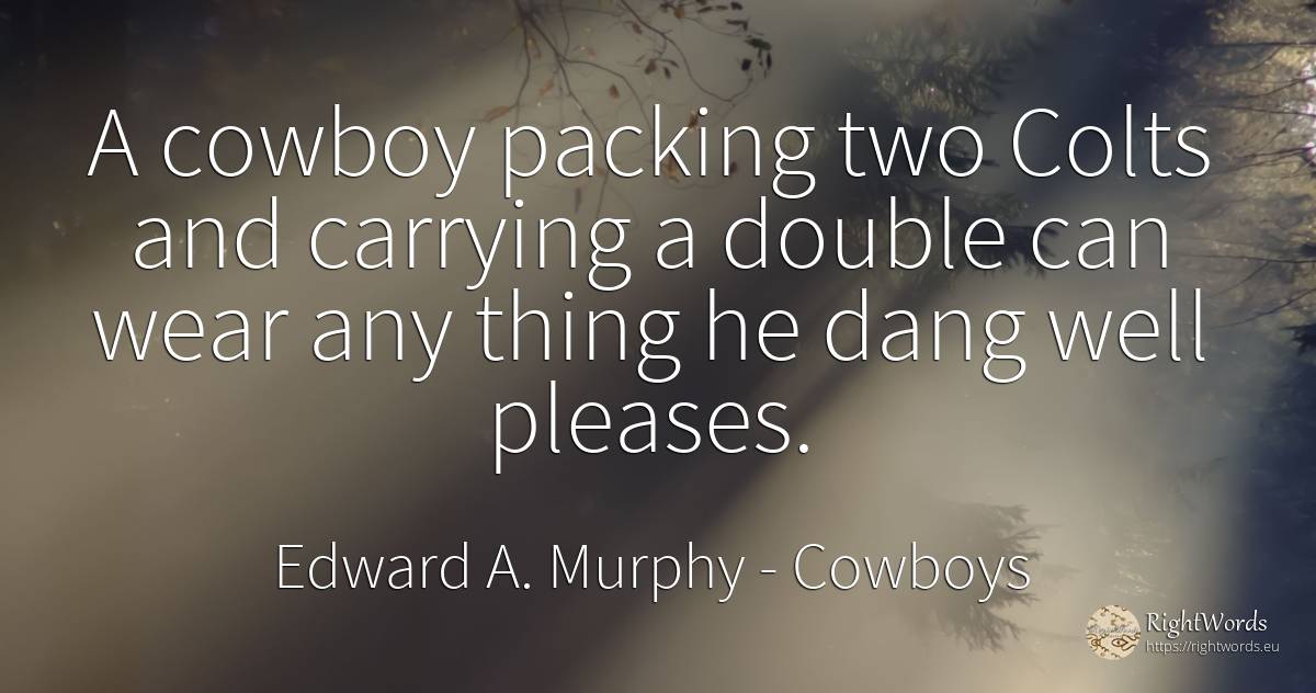A cowboy packing two Colts and carrying a double can wear... - Edward A. Murphy, quote about cowboys, things
