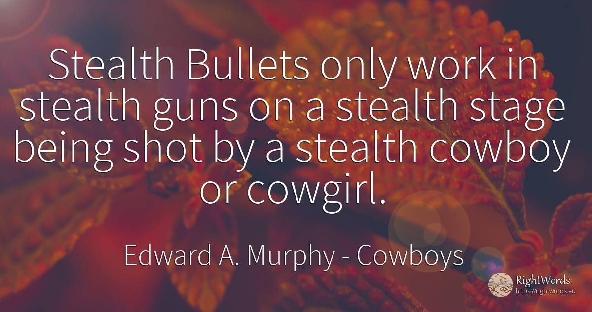 Stealth Bullets only work in stealth guns on a stealth... - Edward A. Murphy, quote about cowboys, being, work