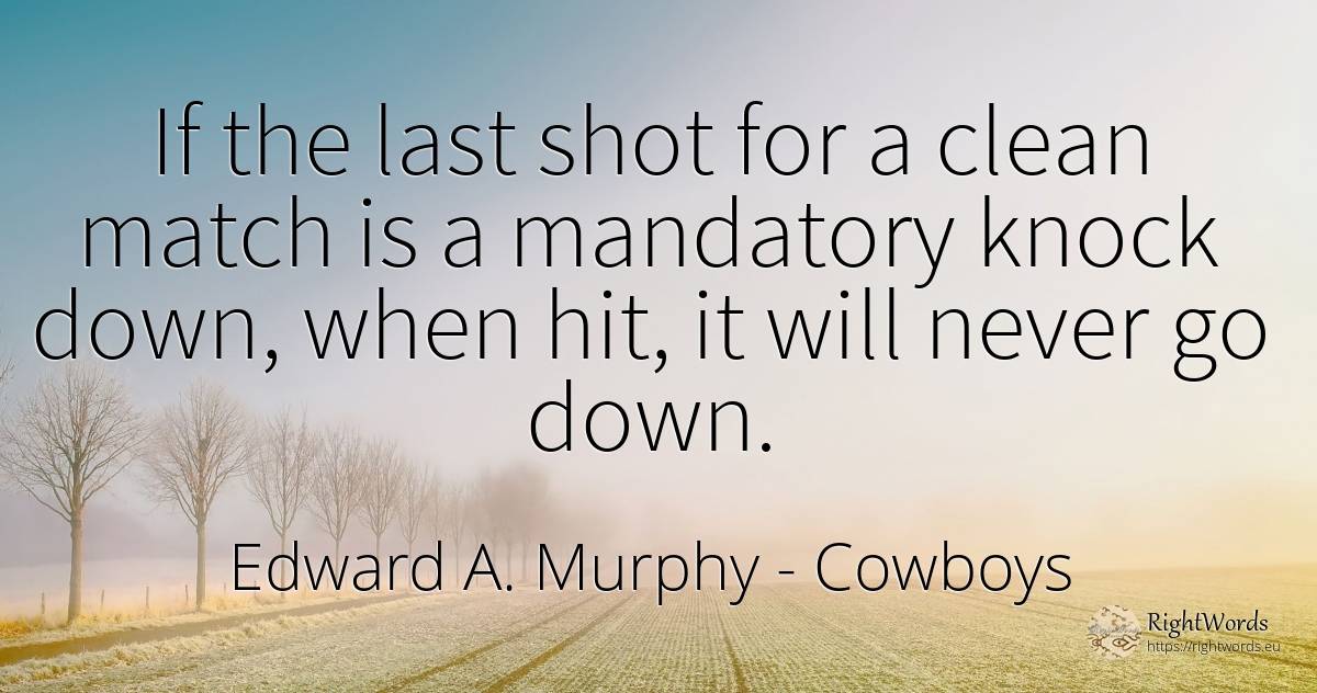 If the last shot for a clean match is a mandatory knock... - Edward A. Murphy, quote about cowboys