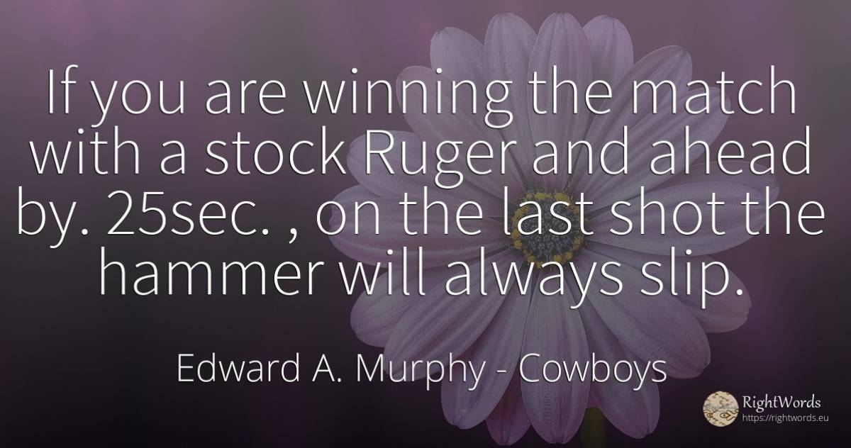 If you are winning the match with a stock Ruger and ahead... - Edward A. Murphy, quote about cowboys