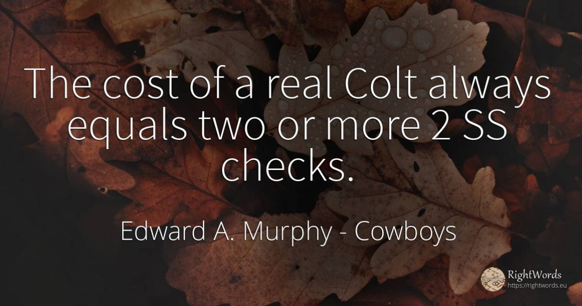 The cost of a real Colt always equals two or more 2 SS... - Edward A. Murphy, quote about cowboys, real estate
