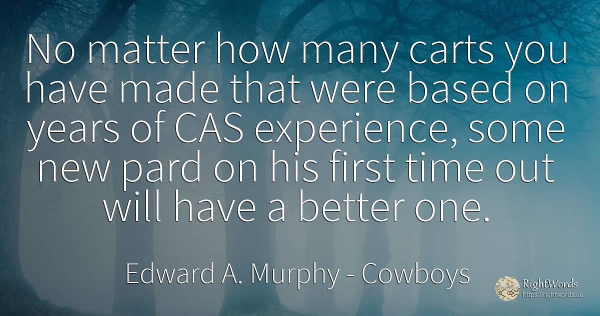No matter how many carts you have made that were based on... - Edward A. Murphy, quote about cowboys, experience, time