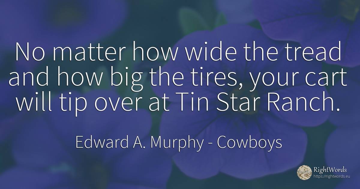 No matter how wide the tread and how big the tires, your... - Edward A. Murphy, quote about cowboys, celebrity