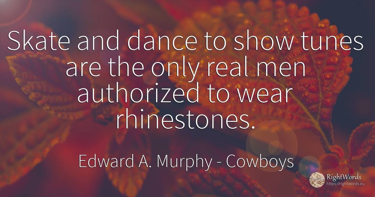 Skate and dance to show tunes are the only real men... - Edward A. Murphy, quote about cowboys, dance, real estate, man