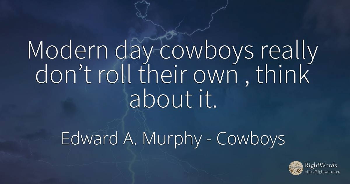 Modern day cowboys really don’t roll their own, think... - Edward A. Murphy, quote about cowboys, day