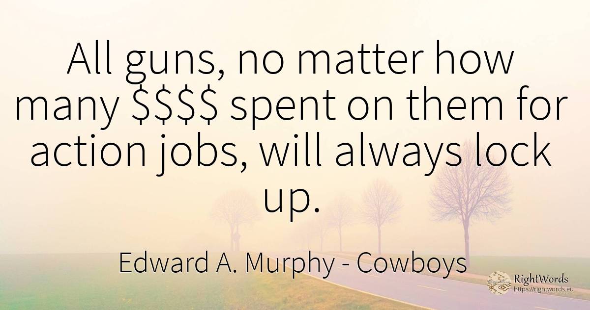 All guns, no matter how many $$$$ spent on them for... - Edward A. Murphy, quote about cowboys, action