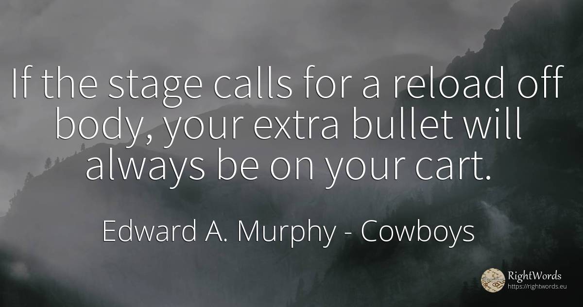 If the stage calls for a reload off body, your extra... - Edward A. Murphy, quote about cowboys, body