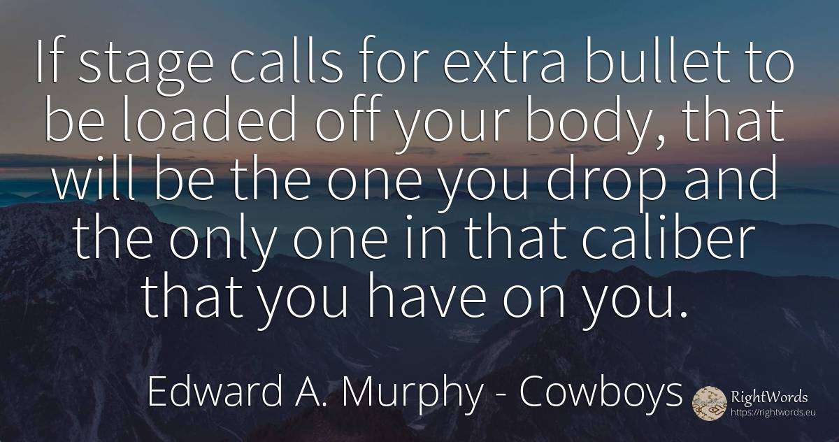 If stage calls for extra bullet to be loaded off your... - Edward A. Murphy, quote about cowboys, body
