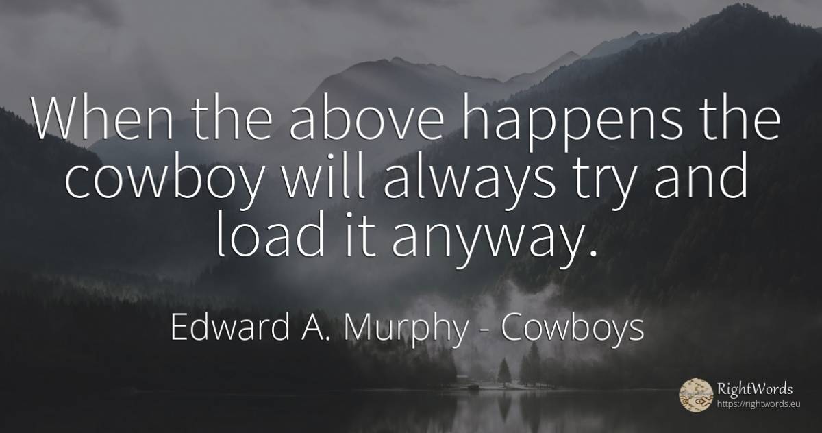 When the above happens the cowboy will always try and... - Edward A. Murphy, quote about cowboys