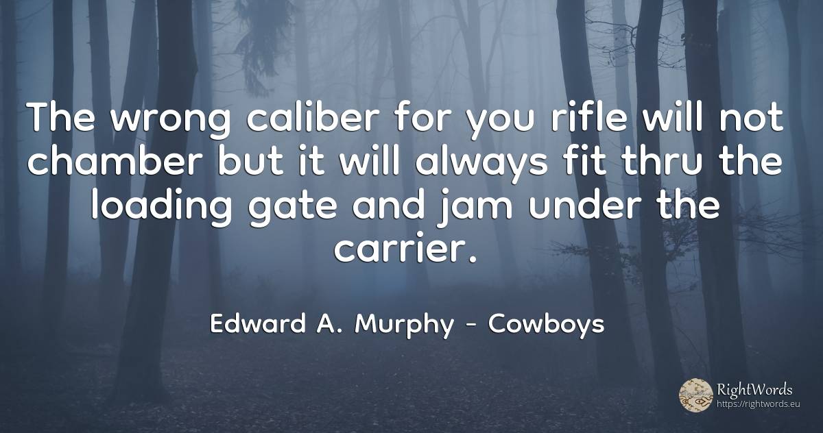 The wrong caliber for you rifle will not chamber but it... - Edward A. Murphy, quote about cowboys, bad