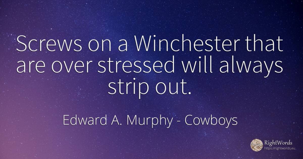 Screws on a Winchester that are over stressed will always... - Edward A. Murphy, quote about cowboys