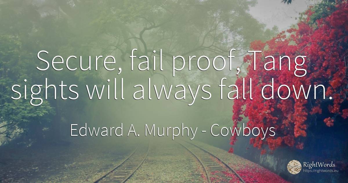 Secure, fail proof, Tang sights will always fall down. - Edward A. Murphy, quote about cowboys, fall