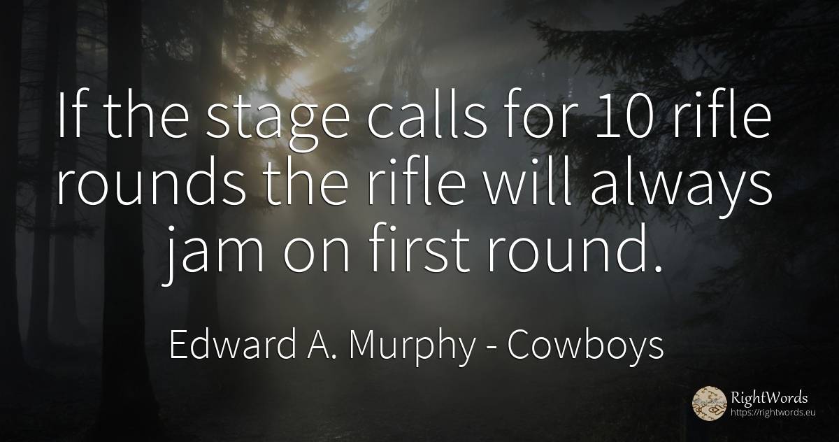 If the stage calls for 10 rifle rounds the rifle will... - Edward A. Murphy, quote about cowboys