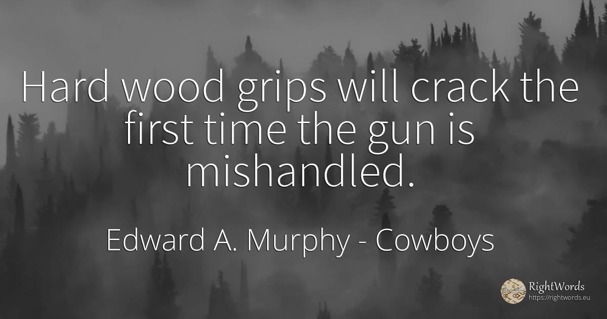 Hard wood grips will crack the first time the gun is... - Edward A. Murphy, quote about cowboys, time