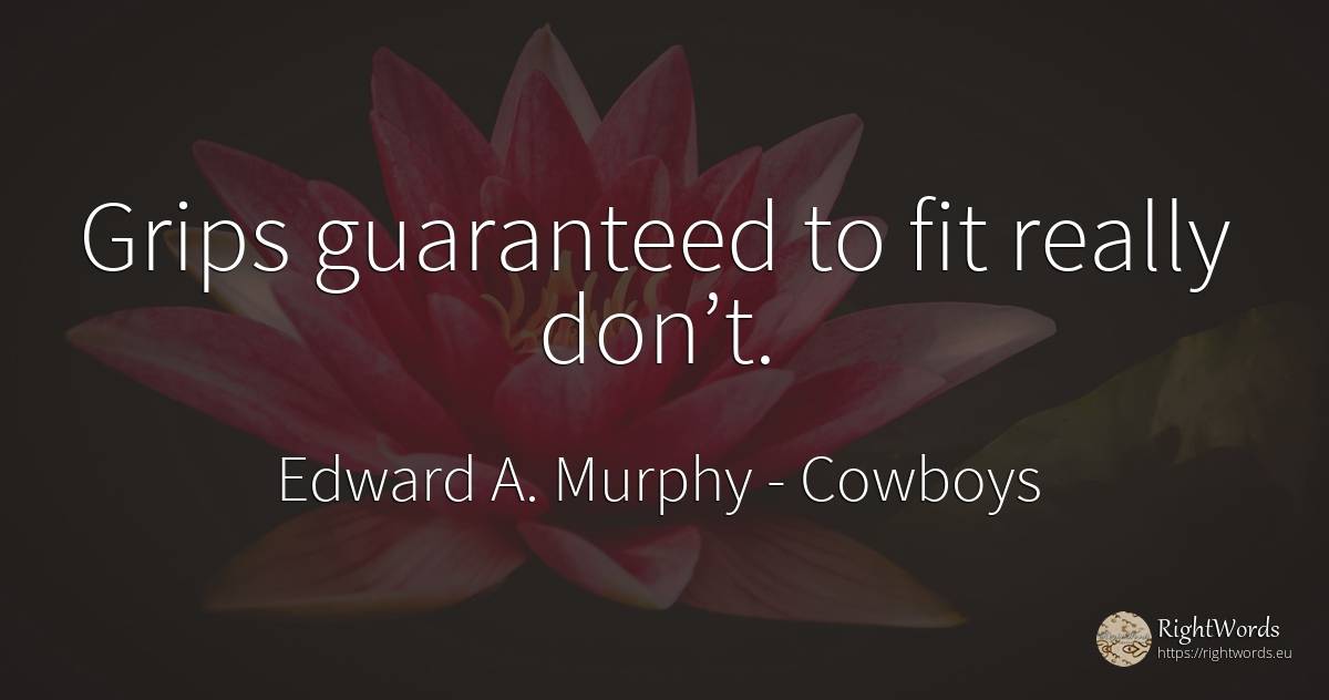 Grips guaranteed to fit really don’t. - Edward A. Murphy, quote about cowboys
