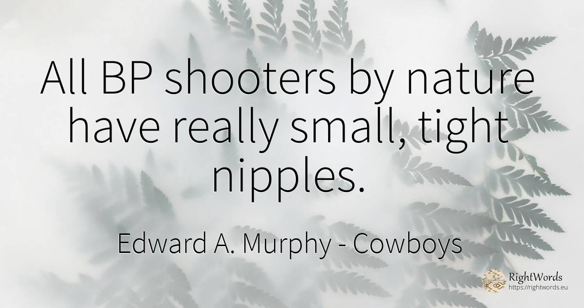 All BP shooters by nature have really small, tight nipples. - Edward A. Murphy, quote about cowboys, nature