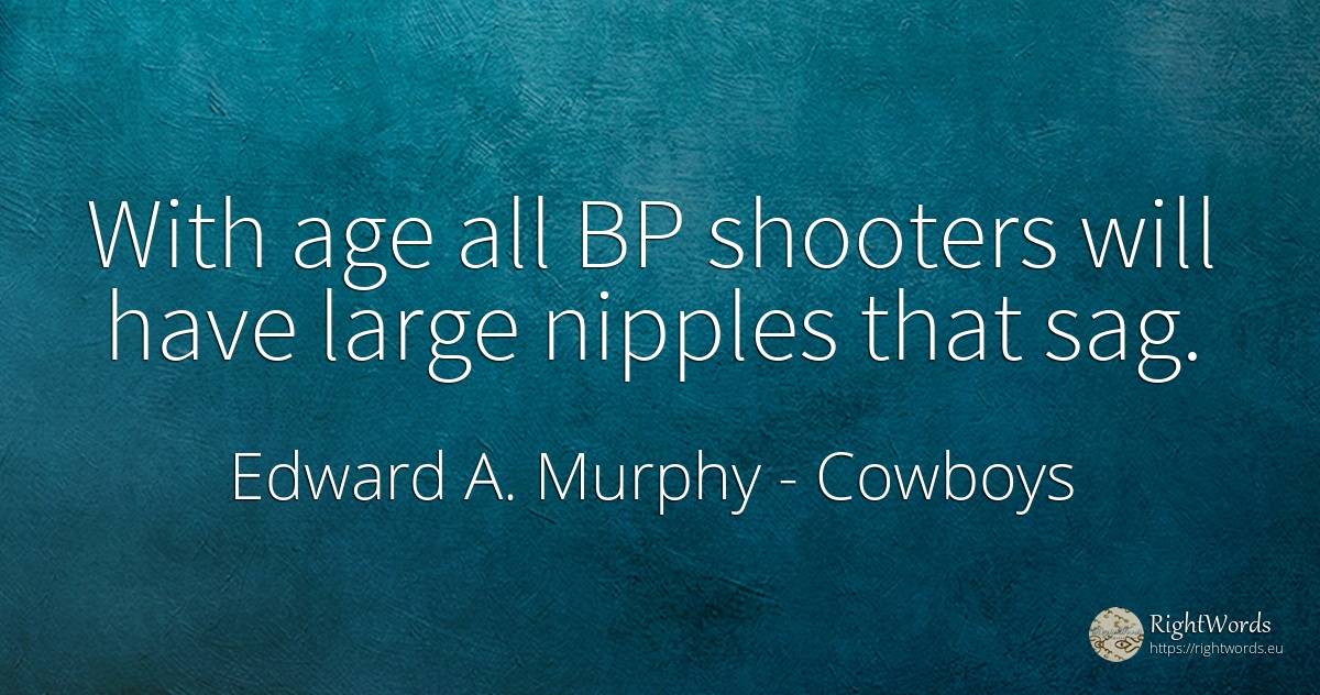 With age all BP shooters will have large nipples that sag. - Edward A. Murphy, quote about cowboys, age, olderness