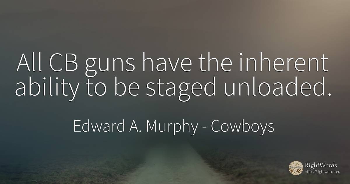All CB guns have the inherent ability to be staged unloaded. - Edward A. Murphy, quote about cowboys, ability