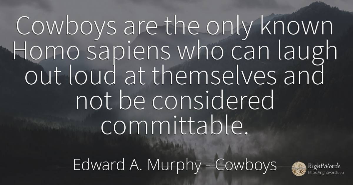 Cowboys are the only known Homo sapiens who can laugh out... - Edward A. Murphy, quote about cowboys