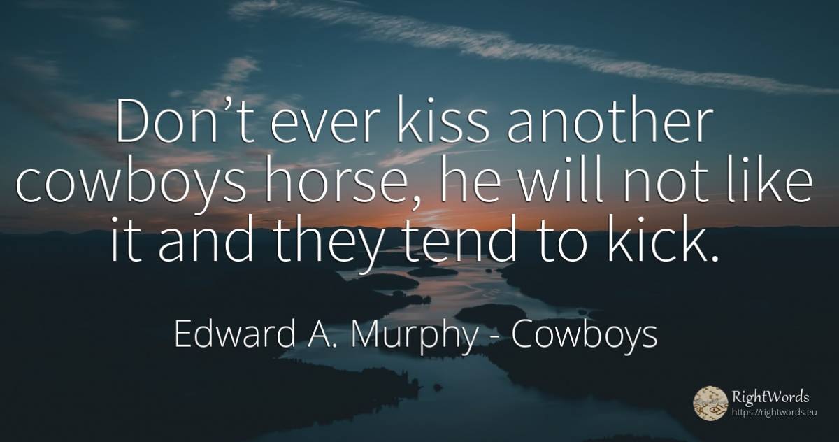 Don’t ever kiss another cowboys horse, he will not like... - Edward A. Murphy, quote about cowboys, kiss